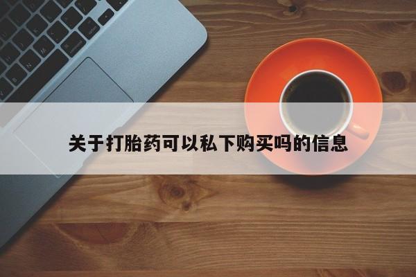 有私人卖打胎药吗关于打胎药可以私下购买吗的信息