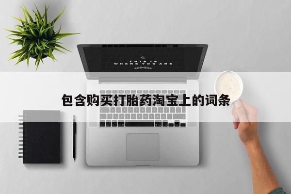 有私人卖打胎药吗包含购买打胎药淘宝上的词条