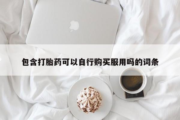 有私人卖打胎药吗包含打胎药可以自行购买服用吗的词条