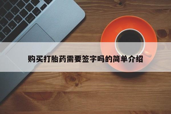 有私人卖打胎药吗购买打胎药需要签字吗的简单介绍