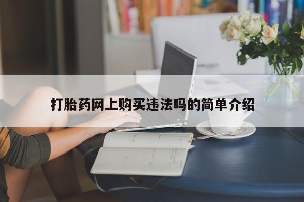 有私人卖打胎药吗打胎药网上购买违法吗的简单介绍