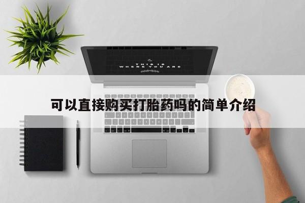 有私人卖打胎药吗可以直接购买打胎药吗的简单介绍