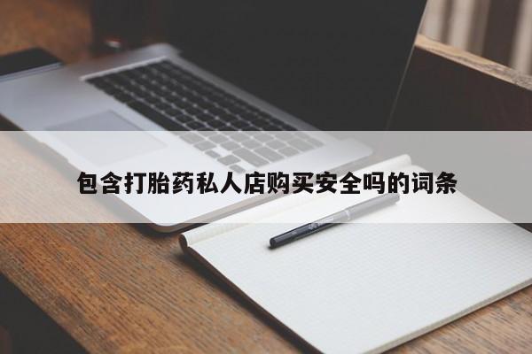有私人卖打胎药吗包含打胎药私人店购买安全吗的词条