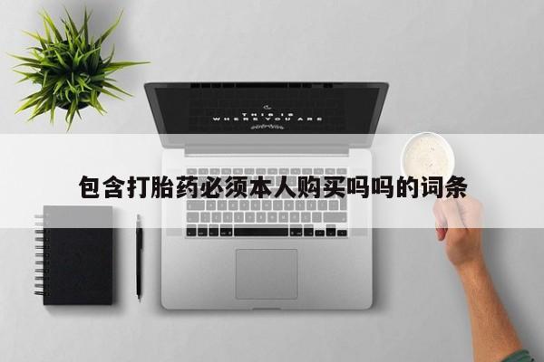 有私人卖打胎药吗包含打胎药必须本人购买吗吗的词条