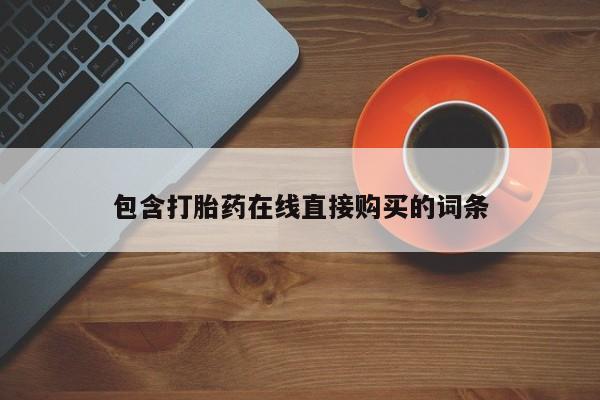有私人卖打胎药吗包含打胎药在线直接购买的词条