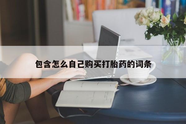 有私人卖打胎药吗包含怎么自己购买打胎药的词条