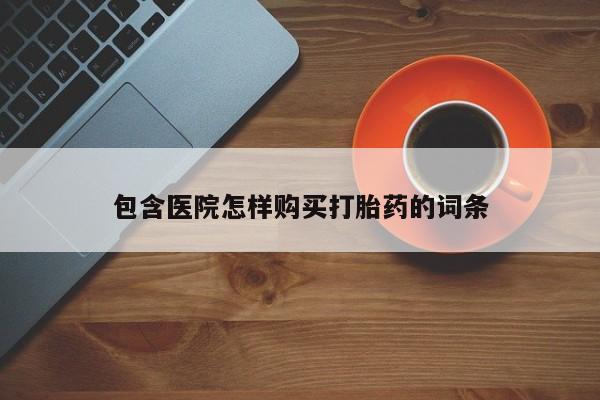 有私人卖打胎药吗包含医院怎样购买打胎药的词条