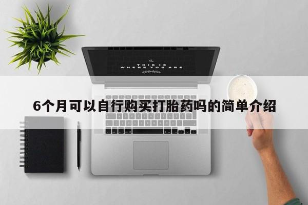 有私人卖打胎药吗6个月可以自行购买打胎药吗的简单介绍