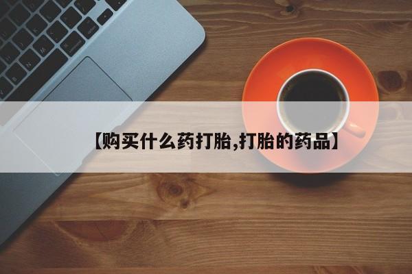 有私人卖打胎药吗【购买什么药打胎,打胎的药品】