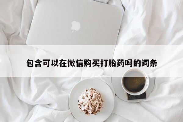 有私人卖打胎药吗包含可以在微信购买打胎药吗的词条