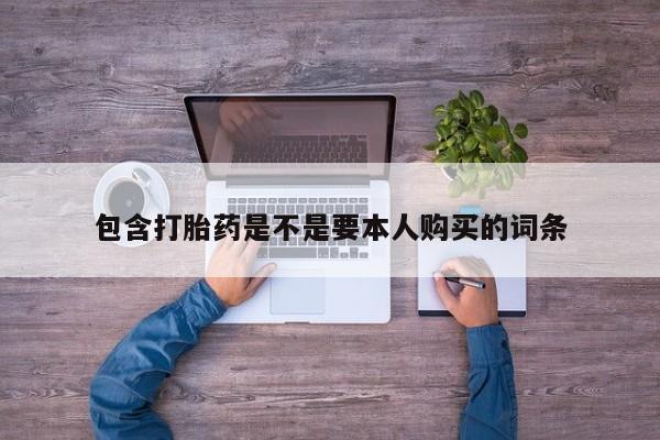 有私人卖打胎药吗包含打胎药是不是要本人购买的词条