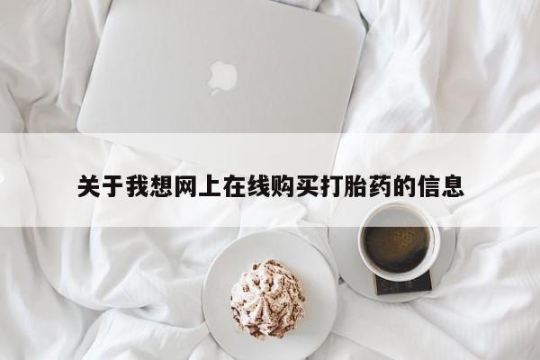有私人卖打胎药吗关于我想网上在线购买打胎药的信息